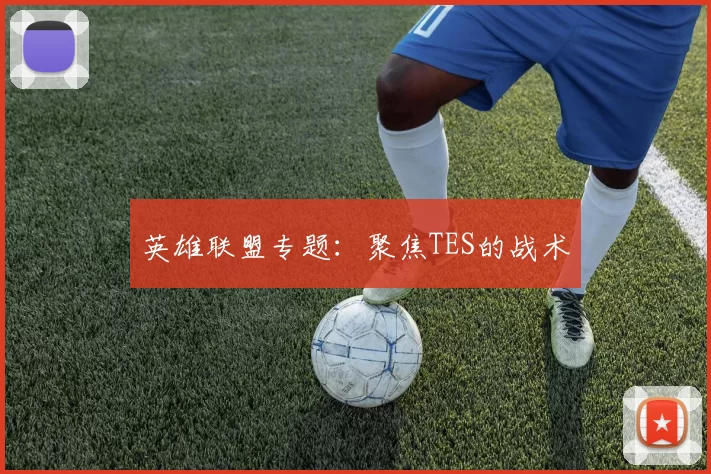 英雄联盟专题：聚焦TES的战术